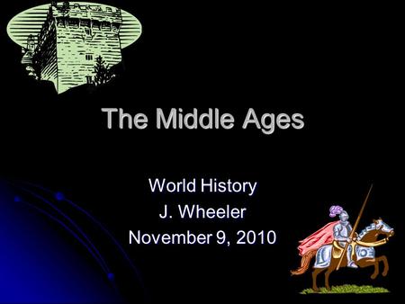 The Middle Ages World History J. Wheeler November 9, 2010.