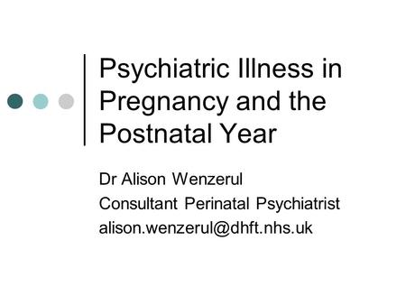 Psychiatric Illness in Pregnancy and the Postnatal Year Dr Alison Wenzerul Consultant Perinatal Psychiatrist