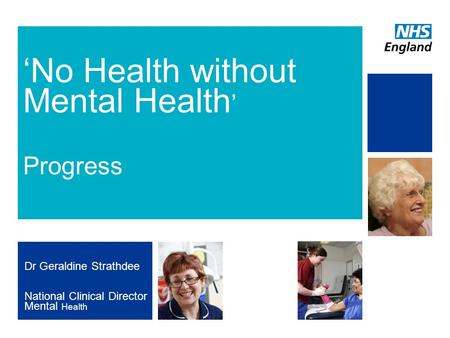 NHS | Presentation to [XXXX Company] | [Type Date]1 ‘No Health without Mental Health ’ Progress Dr Geraldine Strathdee National Clinical Director Mental.