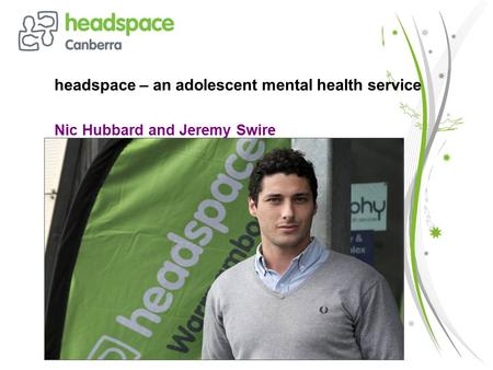 Headspace – an adolescent mental health service Nic Hubbard and Jeremy Swire.