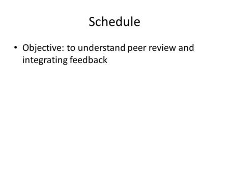 Schedule Objective: to understand peer review and integrating feedback.