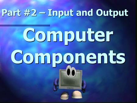 Computer Components Part #2 – Input and Output. Let’s Review.