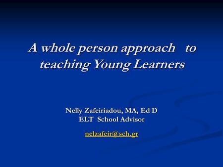 A whole person approach to teaching Young Learners A whole person approach to teaching Young Learners Nelly Zafeiriadou, MA, Ed D ELT School Advisor