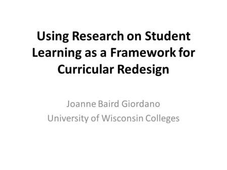 Using Research on Student Learning as a Framework for Curricular Redesign Joanne Baird Giordano University of Wisconsin Colleges.