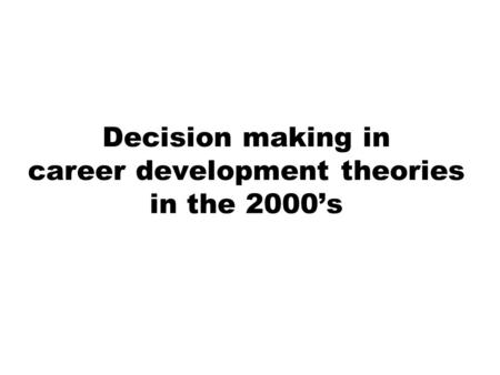 Decision making in career development theories in the 2000’s.