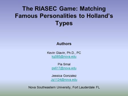 The RIASEC Game: Matching Famous Personalities to Holland’s Types Authors Kevin Glavin, Ph.D., PC Pia Smal Jessica Gonzalez.