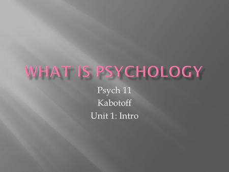 Psych 11 Kabotoff Unit 1: Intro.  the scientific study of mental processes and behaviour  Uses theories as a framework for research  Has two main disciplines: