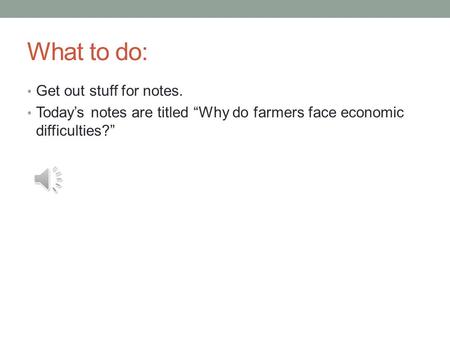 What to do: Get out stuff for notes. Today’s notes are titled “Why do farmers face economic difficulties?”