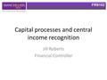 FRS102 Capital processes and central income recognition Jill Roberts Financial Controller.