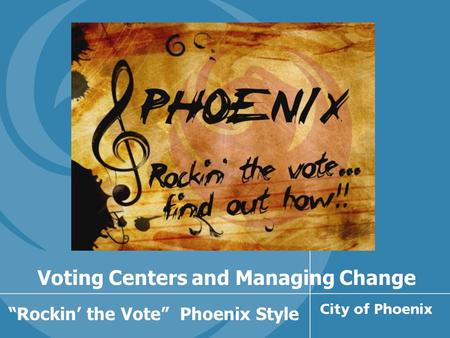 Voting Centers and Managing Change “Rockin’ the Vote” Phoenix Style.