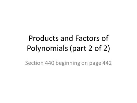 Products and Factors of Polynomials (part 2 of 2) Section 440 beginning on page 442.