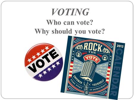 VOTING Who can vote? Why should you vote?. I. Voting in the Past a. During our nation’s early years, most voters were white, adult property owning males.