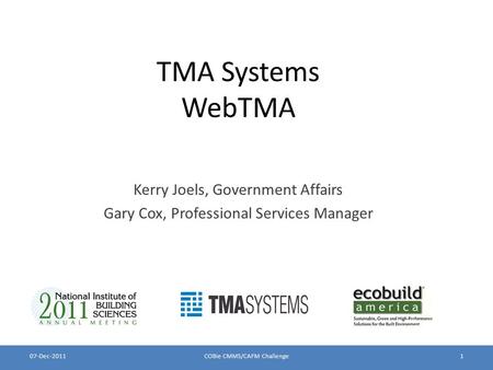 TMA Systems WebTMA Kerry Joels, Government Affairs Gary Cox, Professional Services Manager 07-Dec-2011COBie CMMS/CAFM Challenge1.