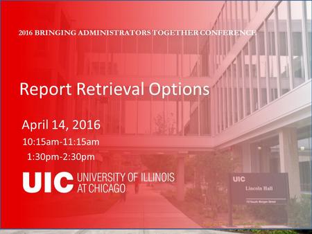 Report Retrieval Options April 14, 2016 10:15am-11:15am 1:30pm-2:30pm 2016 BRINGING ADMINISTRATORS TOGETHER CONFERENCE.