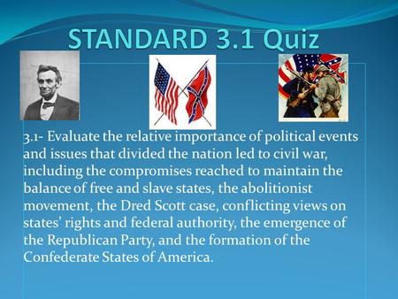 3.1- Evaluate the relative importance of political events and issues that divided the nation led to civil war, including the compromises reached to maintain.