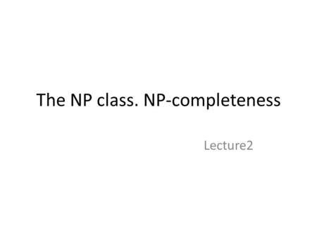 The NP class. NP-completeness Lecture2. The NP-class The NP class is a class that contains all the problems that can be decided by a Non-Deterministic.