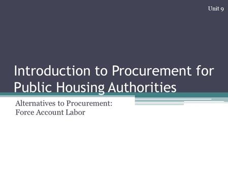 Introduction to Procurement for Public Housing Authorities Alternatives to Procurement: Force Account Labor Unit 9.