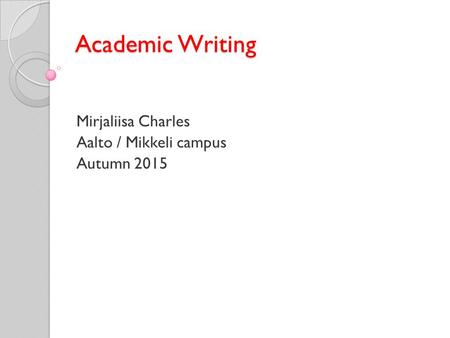 Academic Writing Mirjaliisa Charles Aalto / Mikkeli campus Autumn 2015.