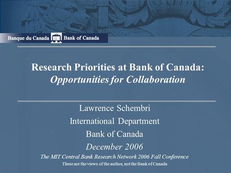 Research Priorities at Bank of Canada: Opportunities for Collaboration Lawrence Schembri International Department Bank of Canada December 2006 The MIT.