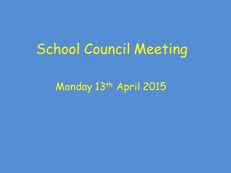 School Council Meeting Monday 13 th April 2015. School Council Meeting Rules: Show good looking and good listening Take part as well as allowing others.