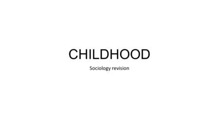 CHILDHOOD Sociology revision. OUTLINE OF CHILDHOOD… Cross cultural differences: Childhood as a social construction, Townsend 2003 Children who are not.