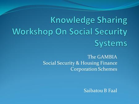 The GAMBIA Social Security & Housing Finance Corporation Schemes Saibatou B Faal.