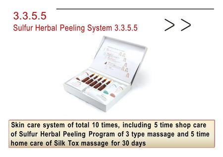 Skin care system of total 10 times, including 5 time shop care of Sulfur Herbal Peeling Program of 3 type massage and 5 time home care of Silk Tox massage.