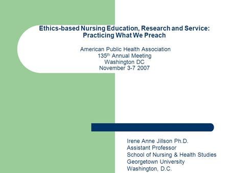 Ethics-based Nursing Education, Research and Service: Practicing What We Preach American Public Health Association 135 th Annual Meeting Washington DC.