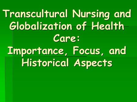 Transcultural Nursing and Globalization of Health Care: Importance, Focus, and Historical Aspects.