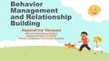 Behavior Management and Relationship Building Alejandrina Vasquez Alvord Unified School District Capstone Project June 2016 Teacher Leadership Certification.