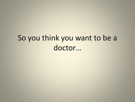 So you think you want to be a doctor…. What’s a doctor’s job like? Physicians diagnose and care for people of all ages who are ill or have been injured.