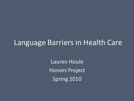 Language Barriers in Health Care Lauren Houle Honors Project Spring 2010.