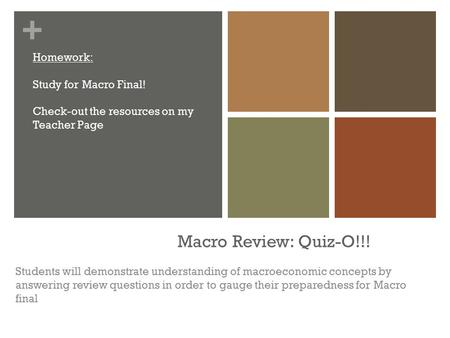 + Macro Review: Quiz-O!!! Students will demonstrate understanding of macroeconomic concepts by answering review questions in order to gauge their preparedness.