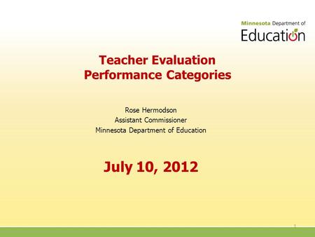 Teacher Evaluation Performance Categories Rose Hermodson Assistant Commissioner Minnesota Department of Education July 10, 2012 1.