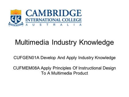 Multimedia Industry Knowledge CUFGEN01A Develop And Apply Industry Knowledge CUFMEM08A Apply Principles Of Instructional Design To A Multimedia Product.