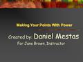 Making Your Points With Power Created by: Daniel Mestas For Jane Brown, Instructor.