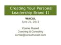 Creating Your Personal Leadership Brand II WACUL June 21, 2012 Connie Russell Coaching & Consulting