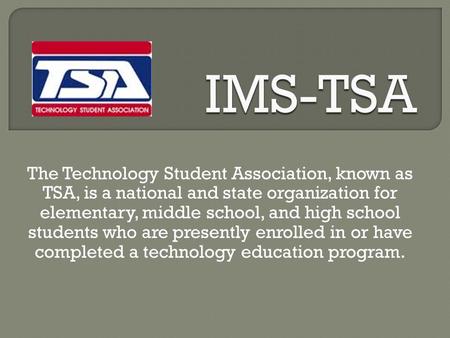 The Technology Student Association, known as TSA, is a national and state organization for elementary, middle school, and high school students who are.