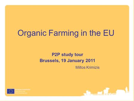 Organic Farming in the EU P2P study tour Brussels, 19 January 2011 Miltos Krimizis.