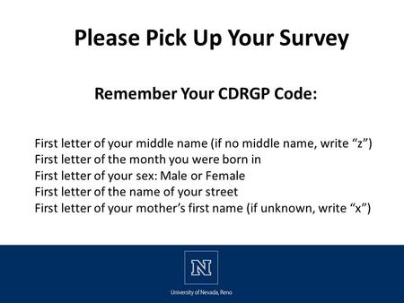 Remember Your CDRGP Code: Please Pick Up Your Survey First letter of your middle name (if no middle name, write “z”) First letter of the month you were.