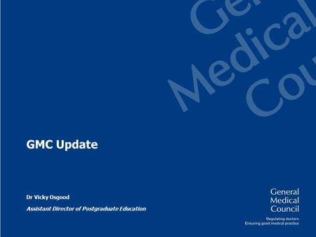 GMC Update Dr Vicky Osgood Assistant Director of Postgraduate Education.