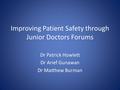 Improving Patient Safety through Junior Doctors Forums Dr Patrick Howlett Dr Arief Gunawan Dr Matthew Burman.