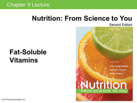 Nutrition: From Science to You Second Edition Chapter 9 Lecture © 2014 Pearson Education, Inc. Fat-Soluble Vitamins.