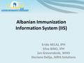 Albanian Immunization Information System (IIS) Erida NELAJ, IPH Silva BINO, IPH Jan Grevendonk, WHO Doriana Delija, AIRIS Solutions.