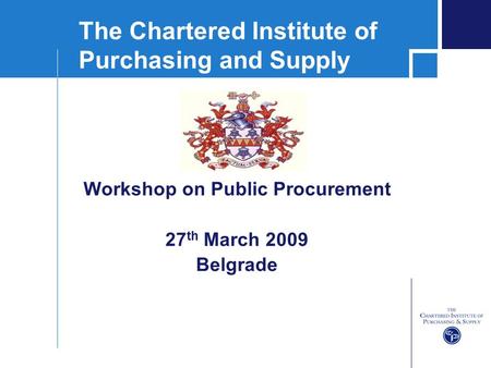 The Chartered Institute of Purchasing and Supply Workshop on Public Procurement 27 th March 2009 Belgrade.