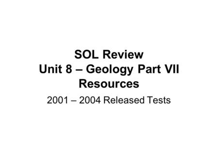 SOL Review Unit 8 – Geology Part VII Resources 2001 – 2004 Released Tests.