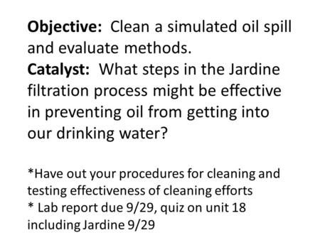 Objective: Clean a simulated oil spill and evaluate methods. Catalyst: What steps in the Jardine filtration process might be effective in preventing oil.