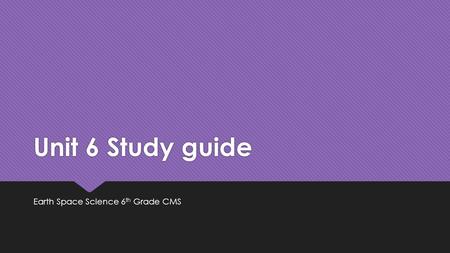 Unit 6 Study guide Earth Space Science 6 th Grade CMS.