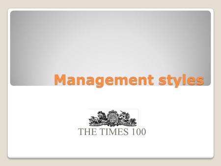 Management styles THE TIMES 100. Leadership and management LeadershipManagement The act of establishing direction, purpose and the necessary capabilities.