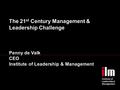 The 21 st Century Management & Leadership Challenge Penny de Valk CEO Institute of Leadership & Management.